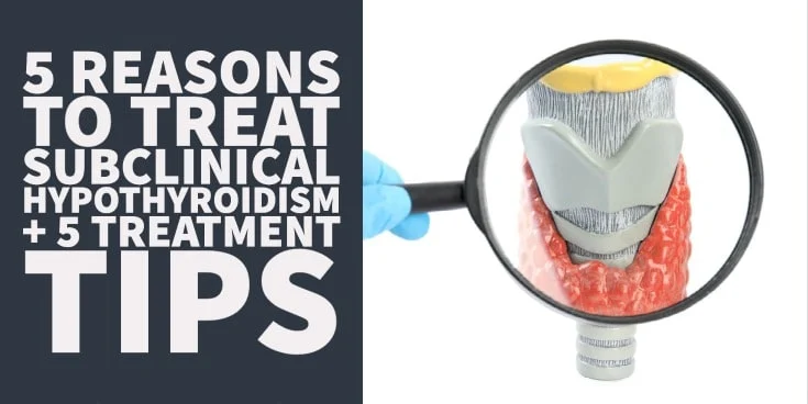 5 Reasons to Treat Subclinical Hypothyroidism + 5 Treatment Tips