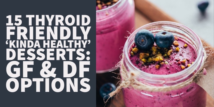 15 Thyroid Friendly ‘Kinda Healthy’ Desserts GF & DF Options