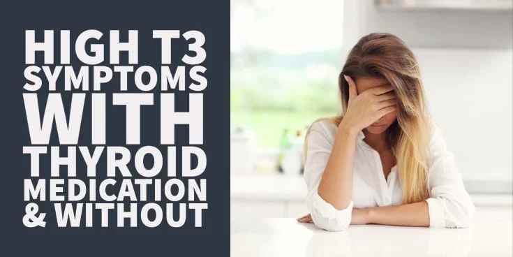 high T3 symptoms with thyroid medication & without