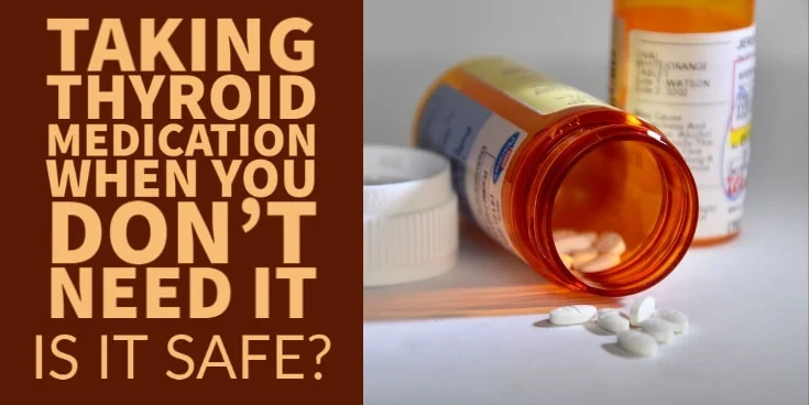 taking thyroid medication when you don't need it - is it safe?