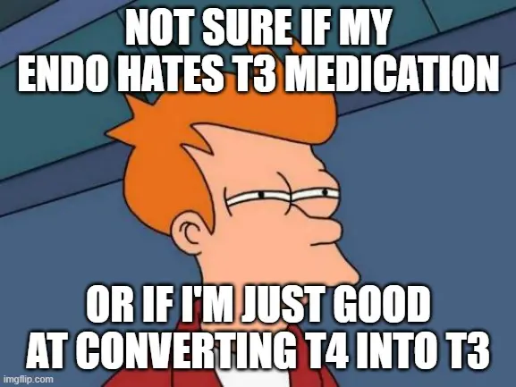 not sure if my endo hates t3 thyroid medication meme. 