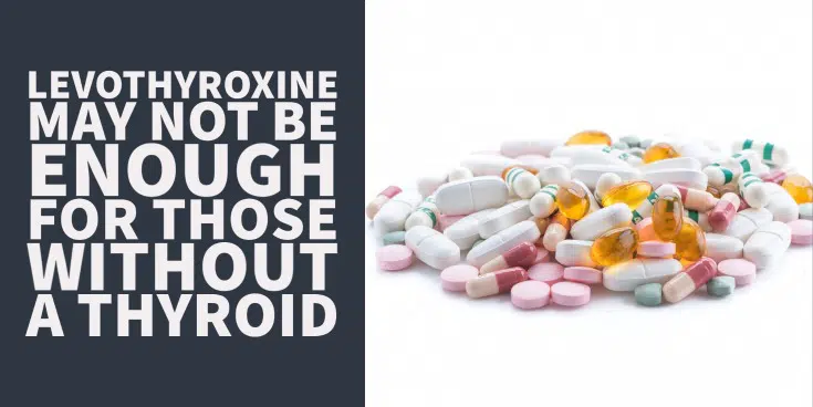 Levothyroxine may not be enough for patients without a thyroid