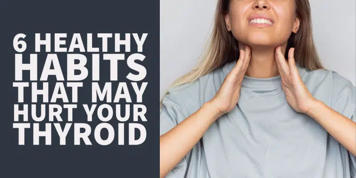 6 healthy habits that may hurt your thyroid