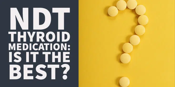 Is Natural Desiccated Thyroid (NDT) the Best Thyroid Medication?