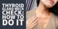 Thyroid Gland Neck Check: How To Check Your Thyroid At Home