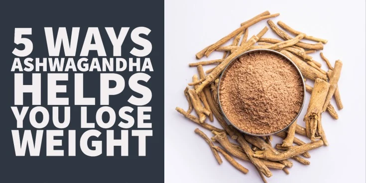 5 Ways Ashwagandha Helps You Lose Weight