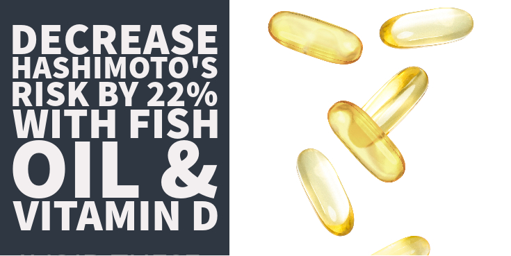 Decrease hashimoto's risk by 22% with fish oil & vitamin d