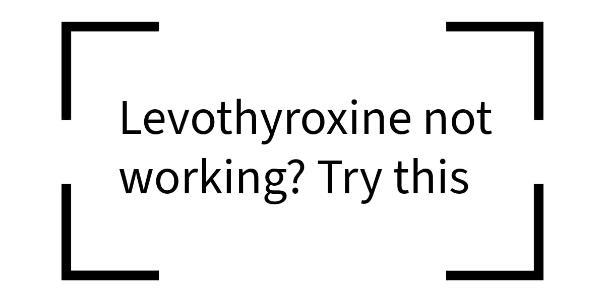 levothyroxine not working, try these 4 tips