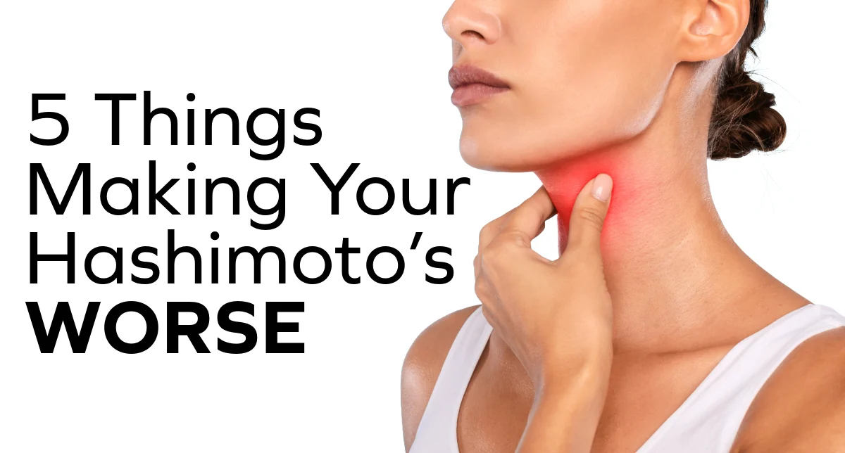 5 things making your hashimoto's worse