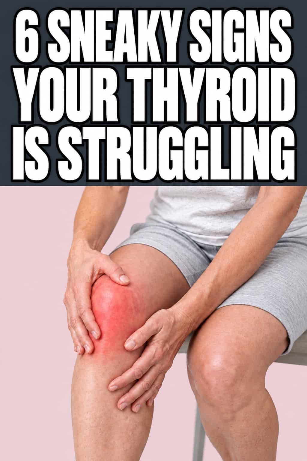 Woman holding a painful knee with a red highlight, with the headline 6 Sneaky Signs Your Thyroid Is Struggling.