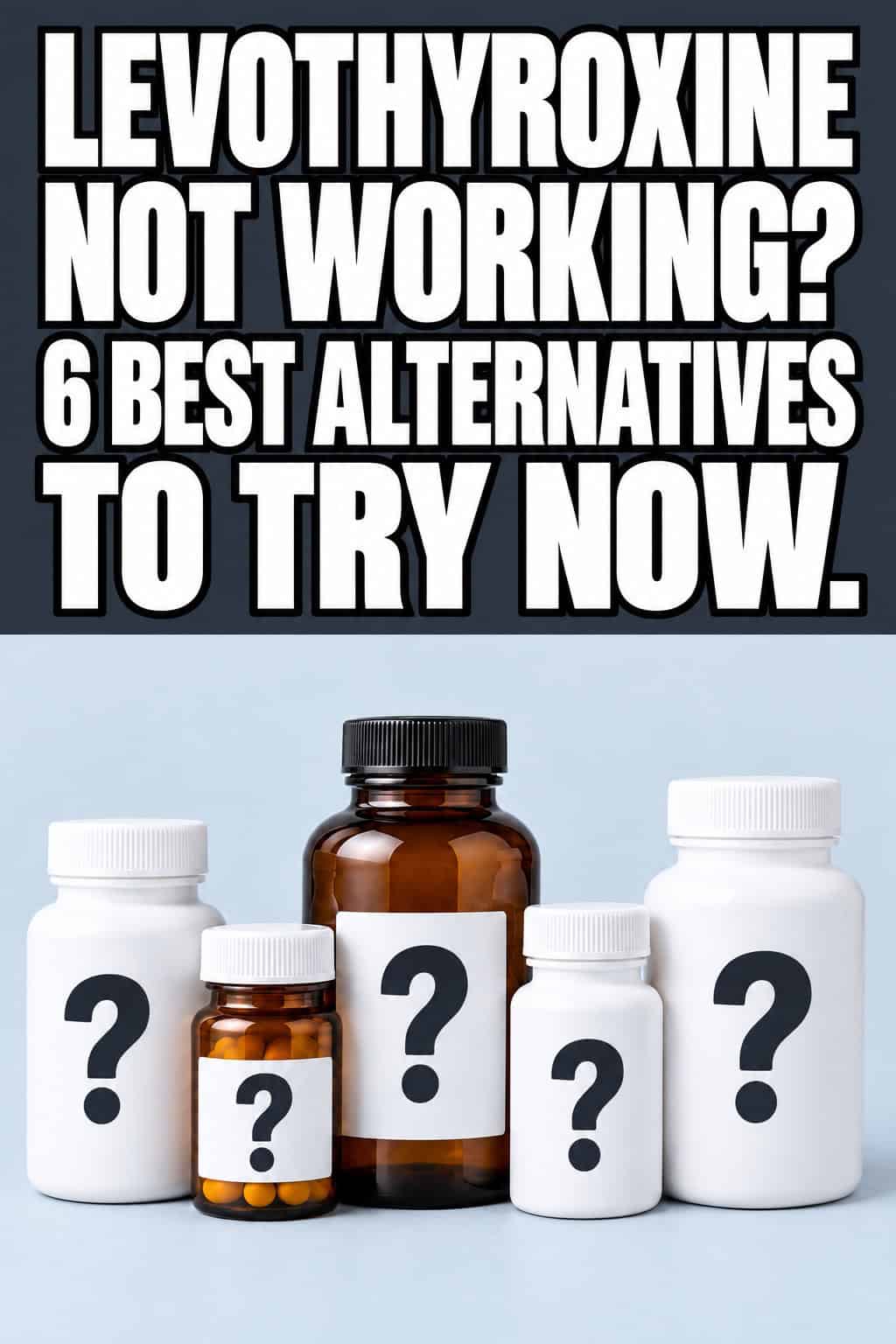 Five white and amber medication bottles with question marks on a pale blue-gray background, with the headline Levothyroxine Not Working? 6 Best Alternatives to Try Now.